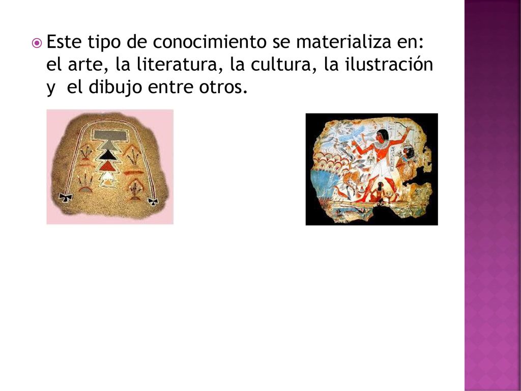 Este tipo de conocimiento se materializa en: el arte, la literatura, la cultura, la ilustración y el dibujo entre otros.
