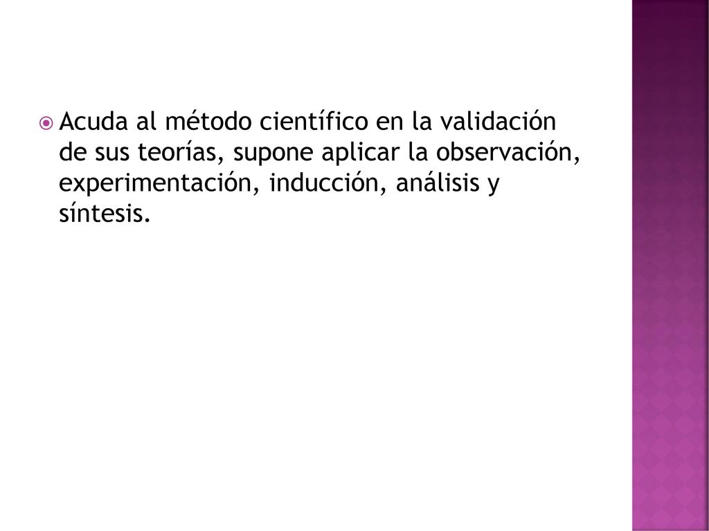 Acuda al método científico en la validación de sus teorías, supone aplicar la observación, experimentación, inducción, análisis y síntesis.