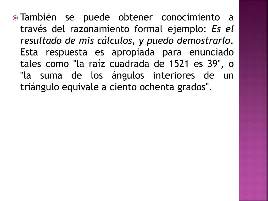 También se puede obtener conocimiento a través del razonamiento formal ejemplo: Es el resultado de mis cálculos, y puedo demostrarlo.