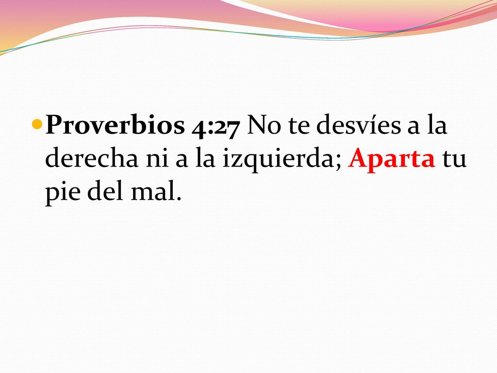 Proverbios 4:27 No te desvíes a la derecha ni a la izquierda; Aparta tu pie del mal.