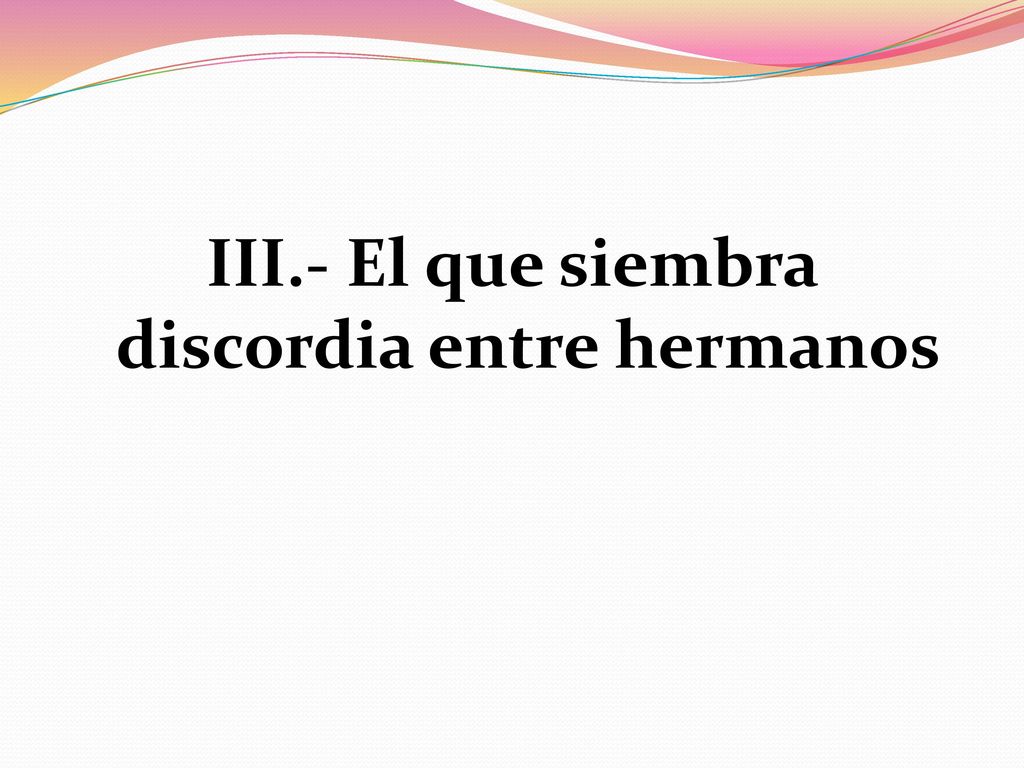 III.- El que siembra discordia entre hermanos