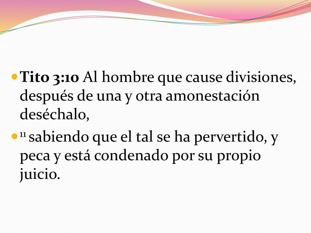 Tito 3:10 Al hombre que cause divisiones, después de una y otra amonestación deséchalo,