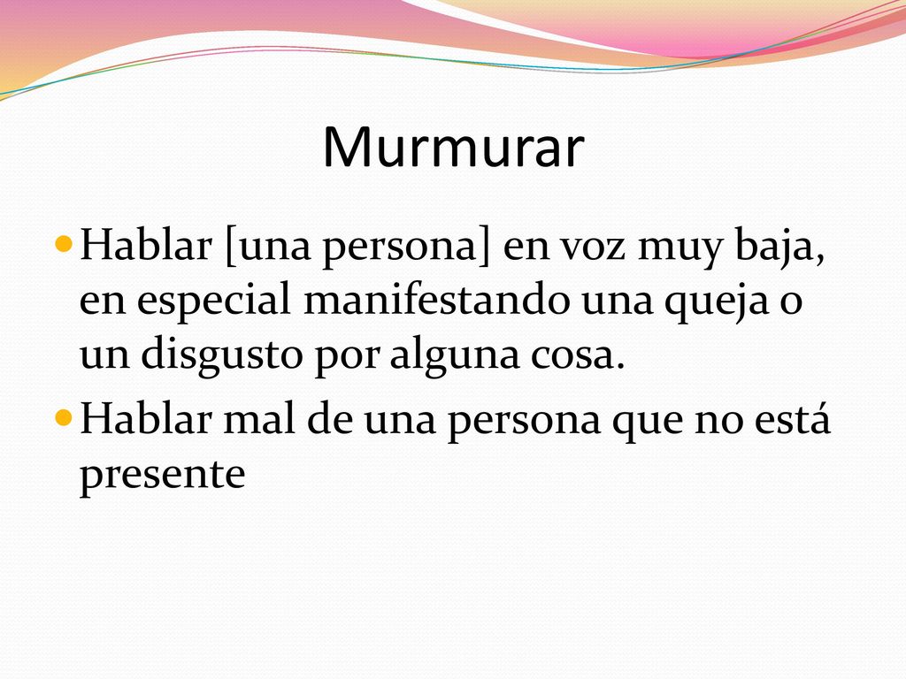 Murmurar Hablar [una persona] en voz muy baja, en especial manifestando una queja o un disgusto por alguna cosa.