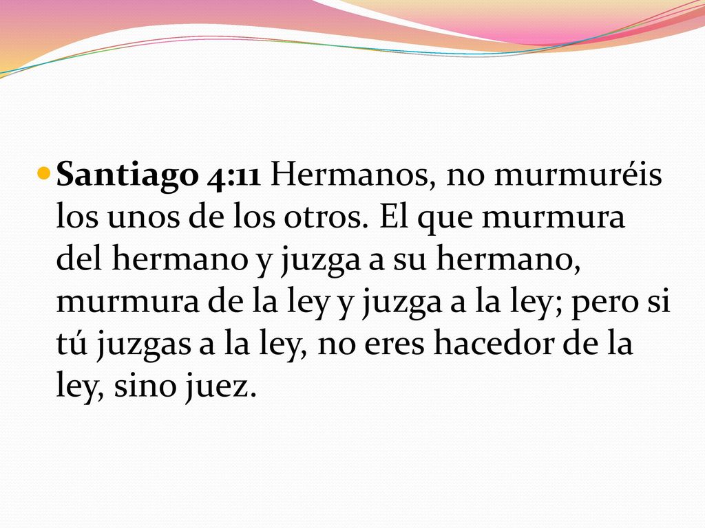 Santiago 4:11 Hermanos, no murmuréis los unos de los otros