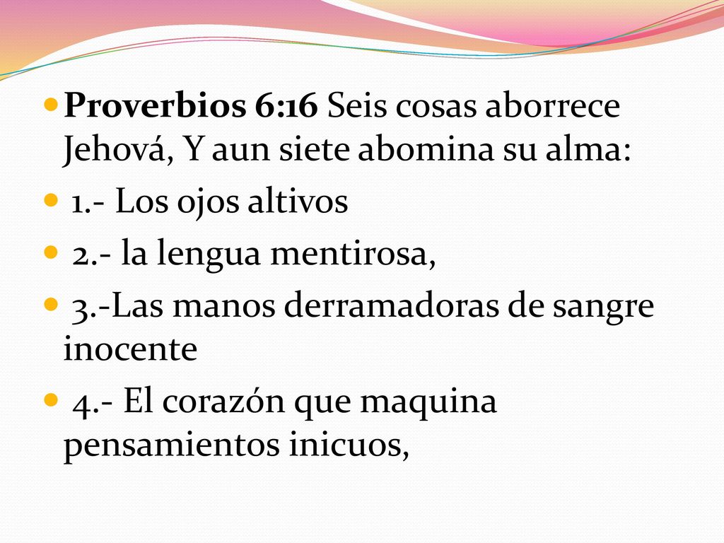 Proverbios 6:16 Seis cosas aborrece Jehová, Y aun siete abomina su alma:
