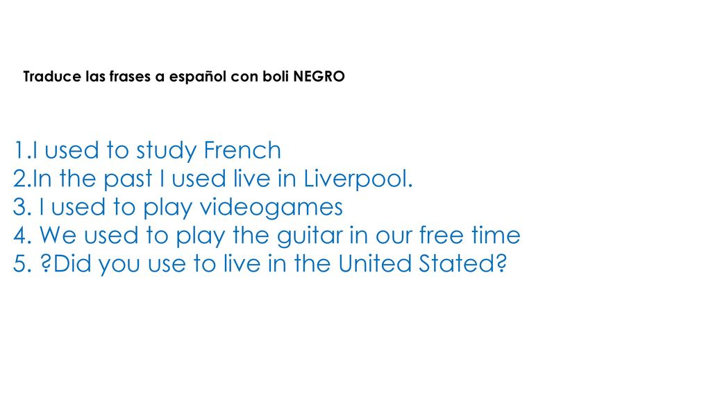 2.In the past I used live in Liverpool. 3. I used to play videogames