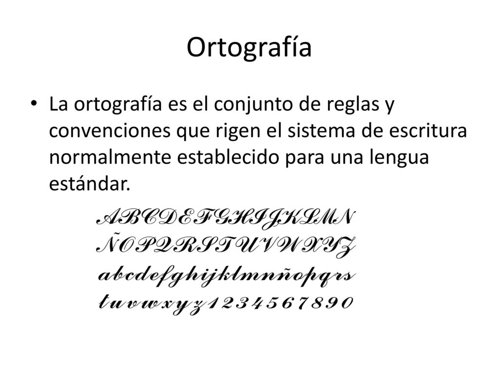 Ortografía La ortografía es el conjunto de reglas y convenciones que rigen el sistema de escritura normalmente establecido para una lengua estándar.