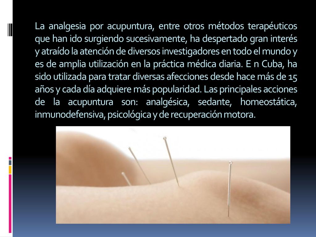 La analgesia por acupuntura, entre otros métodos terapéuticos que han ido surgiendo sucesivamente, ha despertado gran interés y atraído la atención de diversos investigadores en todo el mundo y es de amplia utilización en la práctica médica diaria.