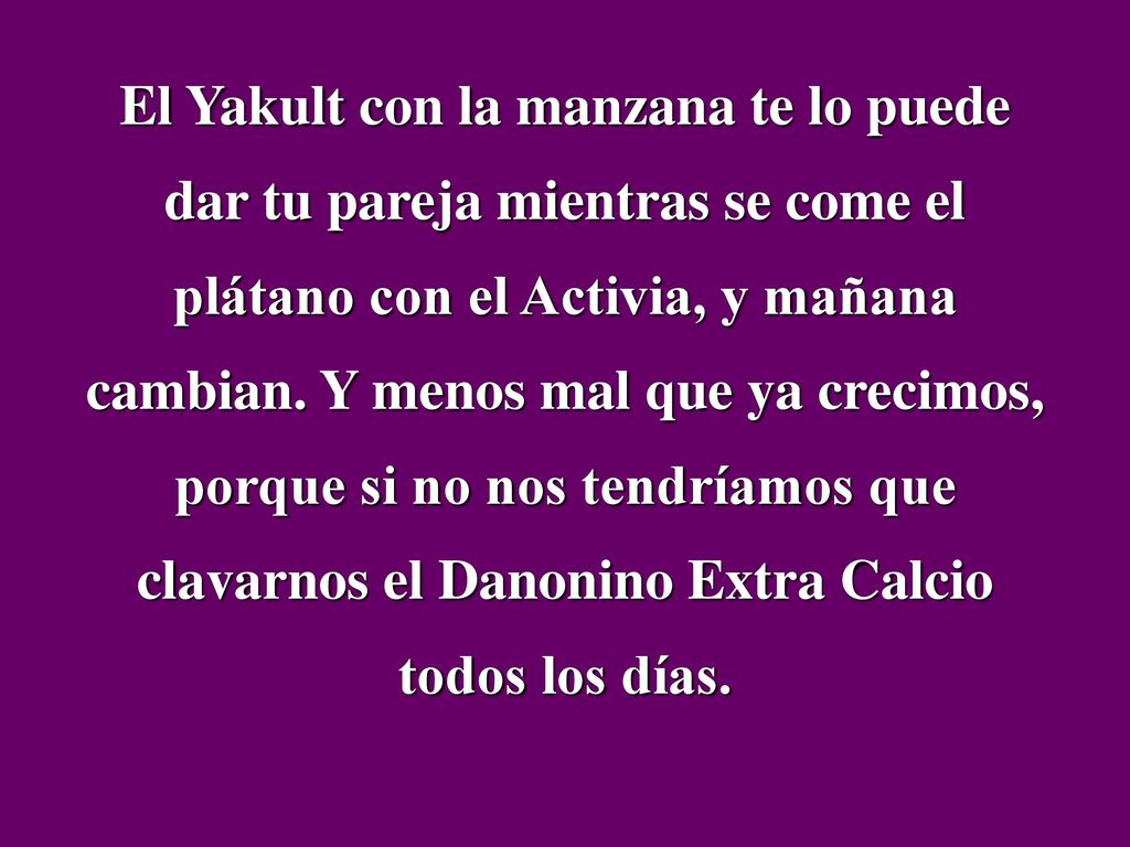 El Yakult con la manzana te lo puede dar tu pareja mientras se come el plátano con el Activia, y mañana cambian.