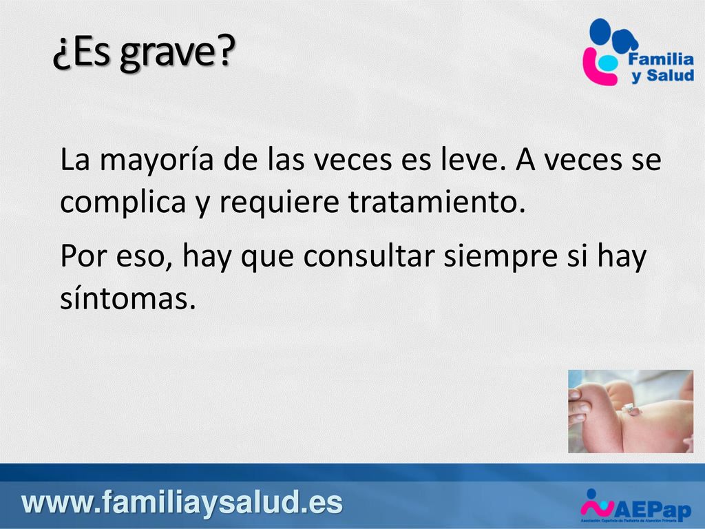 ¿Es grave La mayoría de las veces es leve. A veces se complica y requiere tratamiento. Por eso, hay que consultar siempre si hay síntomas.
