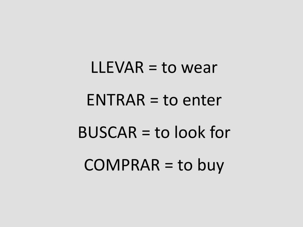 LLEVAR = to wear ENTRAR = to enter BUSCAR = to look for COMPRAR = to buy