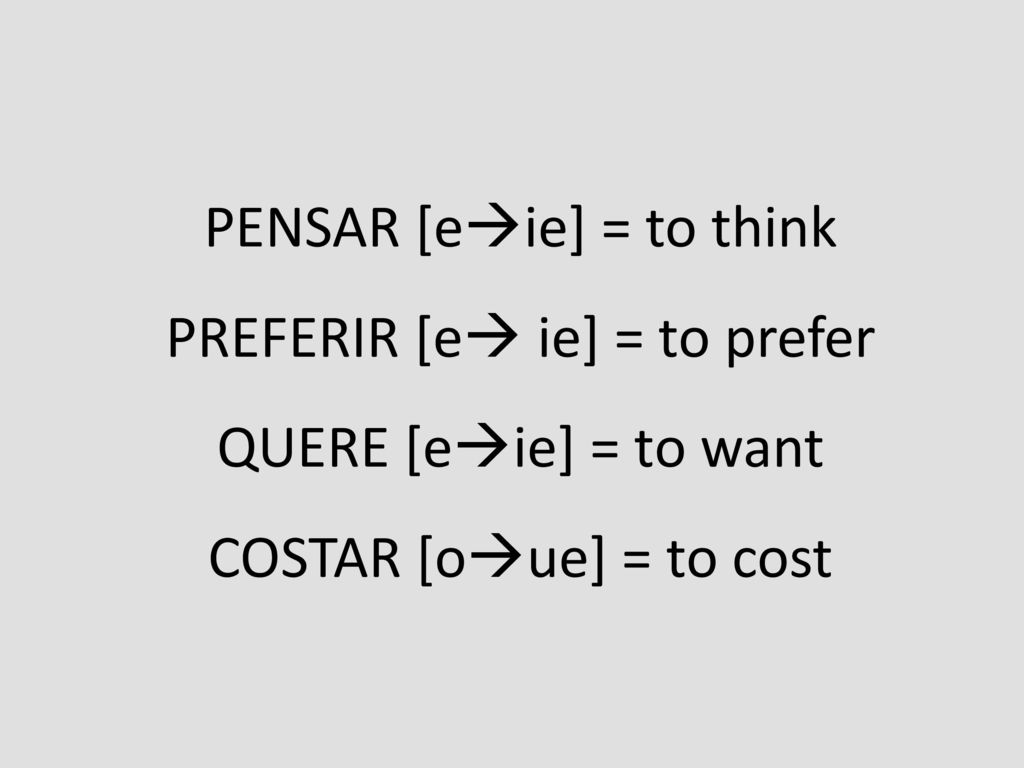 PENSAR [eie] = to think PREFERIR [e ie] = to prefer QUERE [eie] = to want COSTAR [oue] = to cost