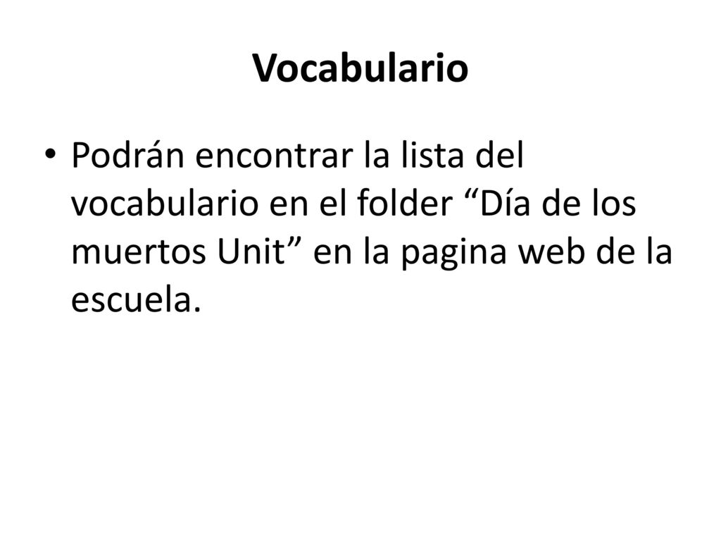Vocabulario Podrán encontrar la lista del vocabulario en el folder Día de los muertos Unit en la pagina web de la escuela.