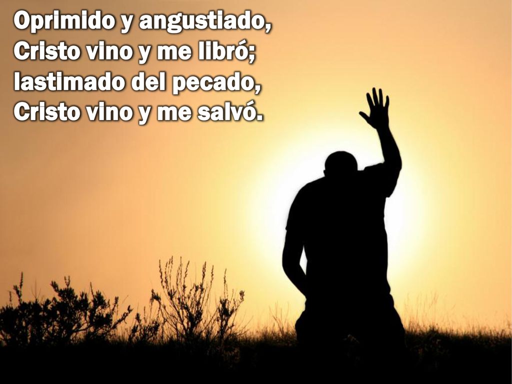 Oprimido y angustiado, Cristo vino y me libró; lastimado del pecado, Cristo vino y me salvó.