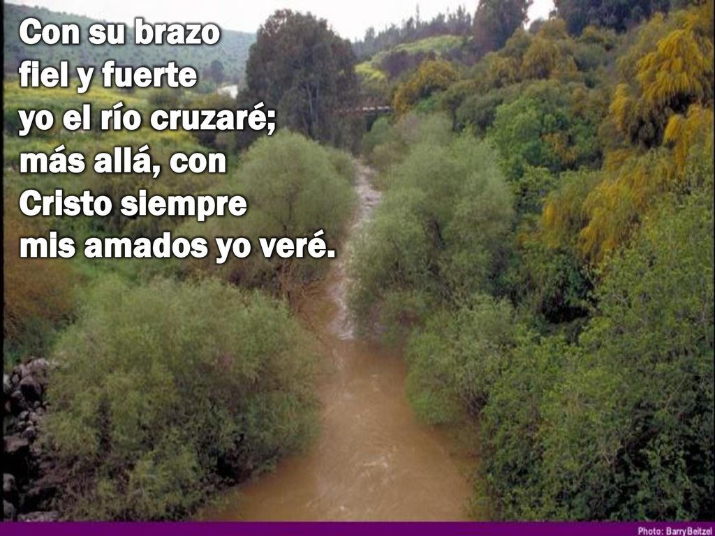 Con su brazo fiel y fuerte yo el río cruzaré; más allá, con Cristo siempre mis amados yo veré.