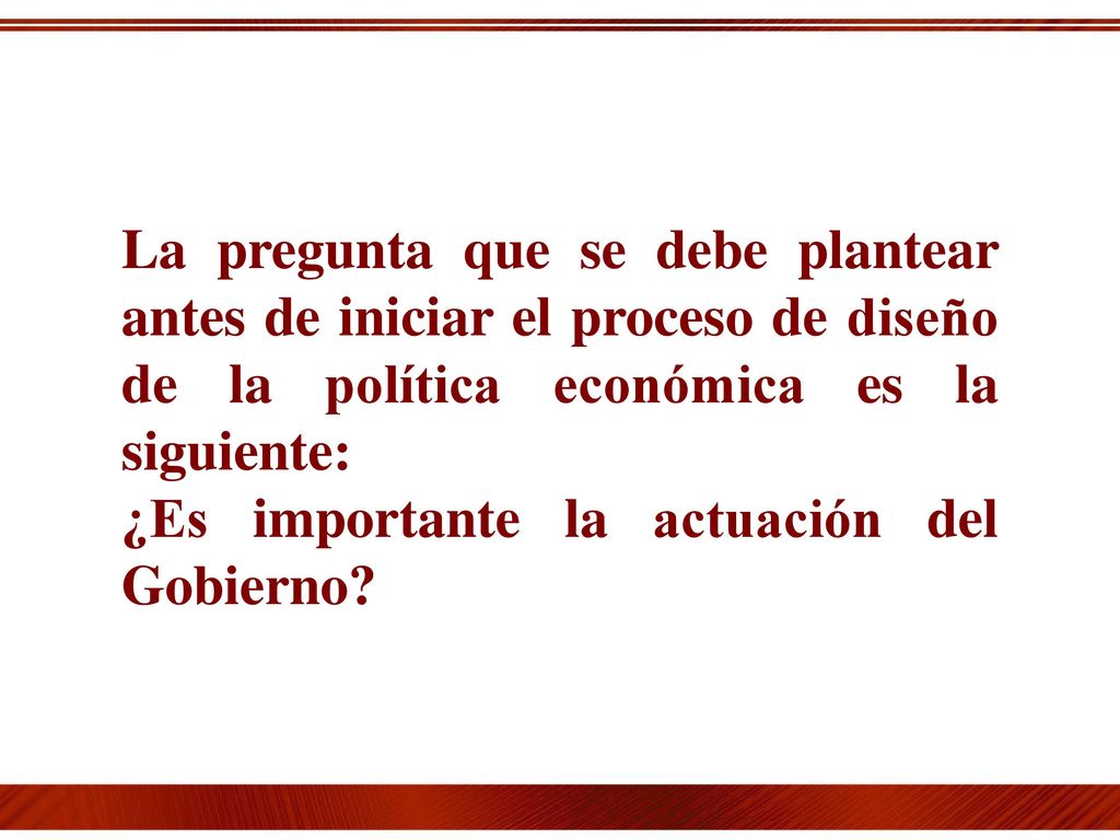 La pregunta que se debe plantear antes de iniciar el proceso de diseño de la política económica es la siguiente: