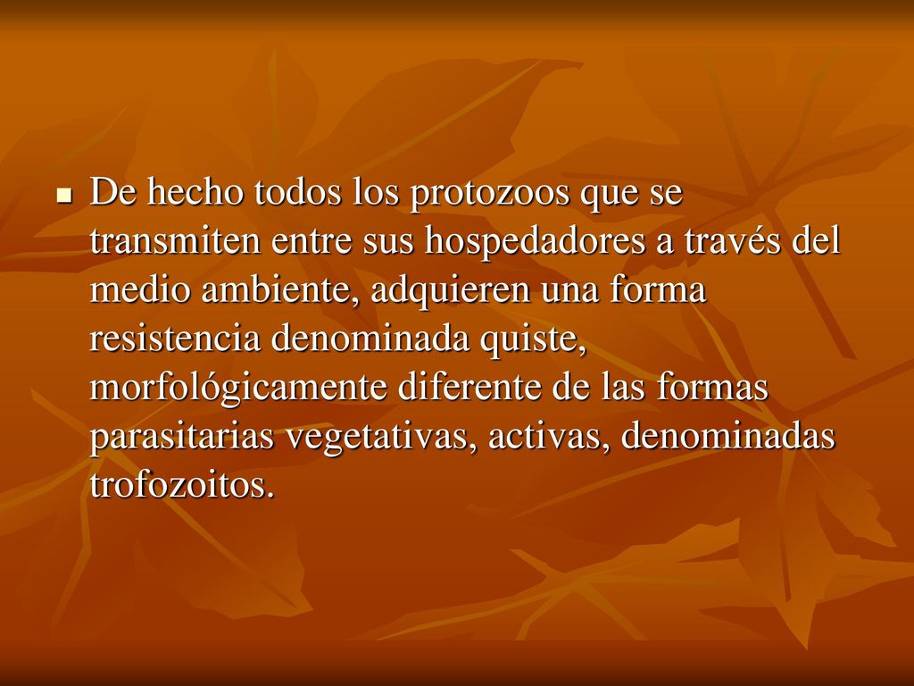 De hecho todos los protozoos que se transmiten entre sus hospedadores a través del medio ambiente, adquieren una forma resistencia denominada quiste, morfológicamente diferente de las formas parasitarias vegetativas, activas, denominadas trofozoitos.