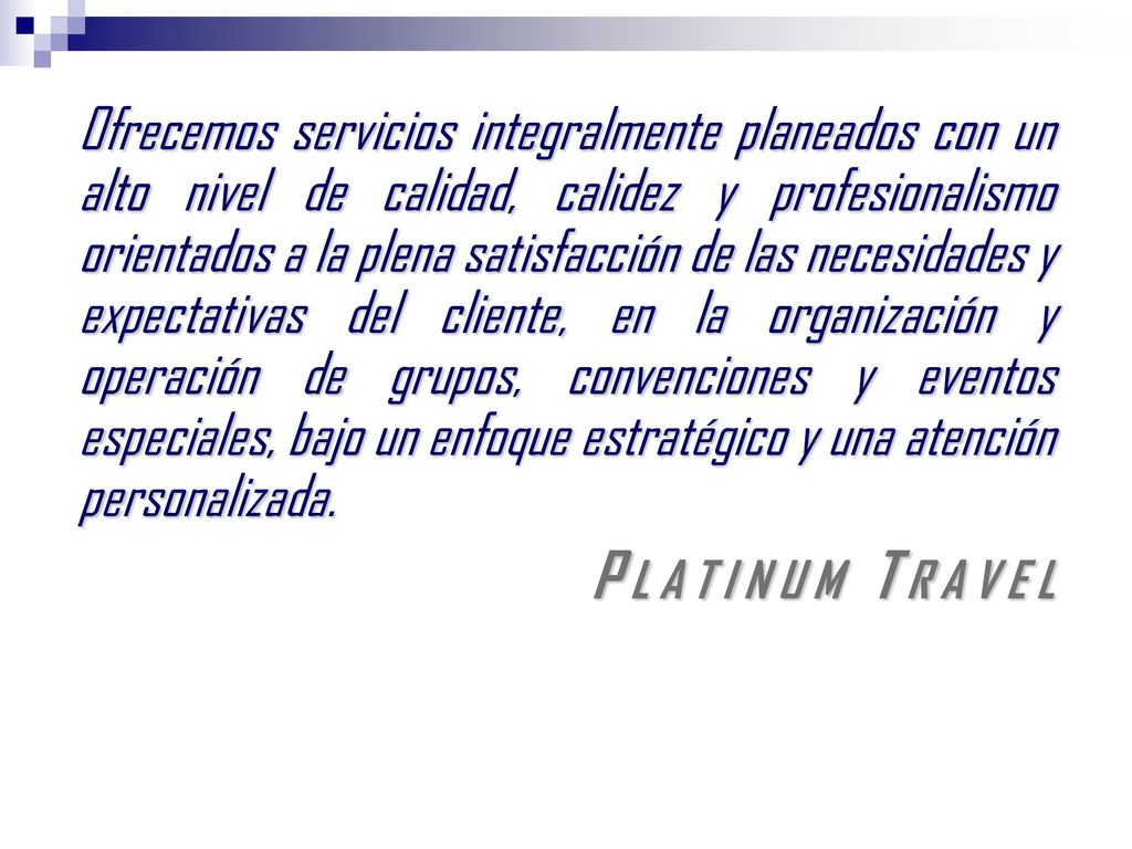 Ofrecemos servicios integralmente planeados con un alto nivel de calidad, calidez y profesionalismo orientados a la plena satisfacción de las necesidades y expectativas del cliente, en la organización y operación de grupos, convenciones y eventos especiales, bajo un enfoque estratégico y una atención personalizada.