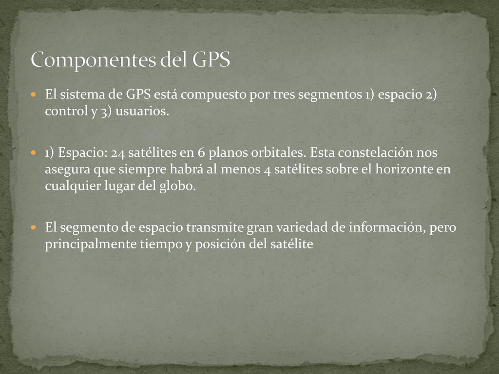 Componentes del GPS El sistema de GPS está compuesto por tres segmentos 1) espacio 2) control y 3) usuarios.