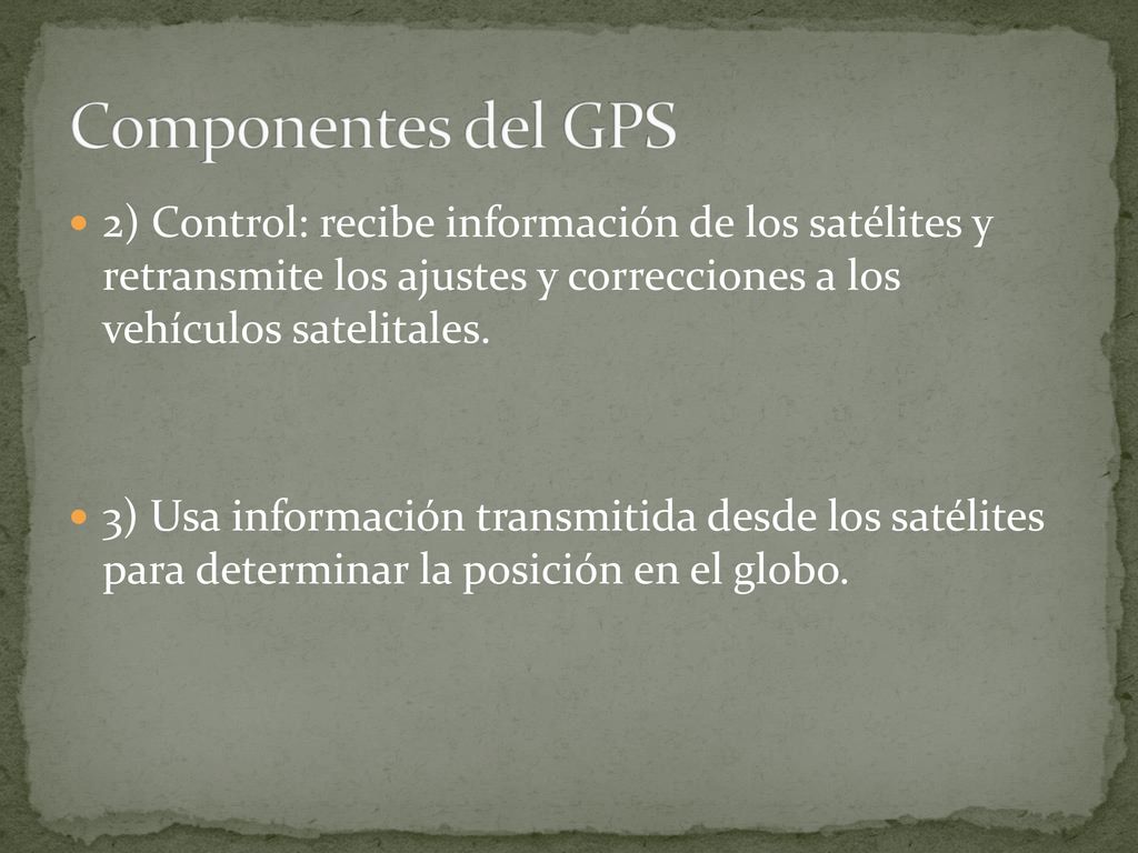 Componentes del GPS 2) Control: recibe información de los satélites y retransmite los ajustes y correcciones a los vehículos satelitales.