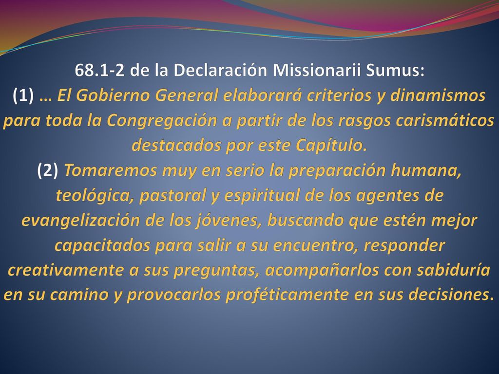 de la Declaración Missionarii Sumus: (1) … El Gobierno General elaborará criterios y dinamismos para toda la Congregación a partir de los rasgos carismáticos destacados por este Capítulo.