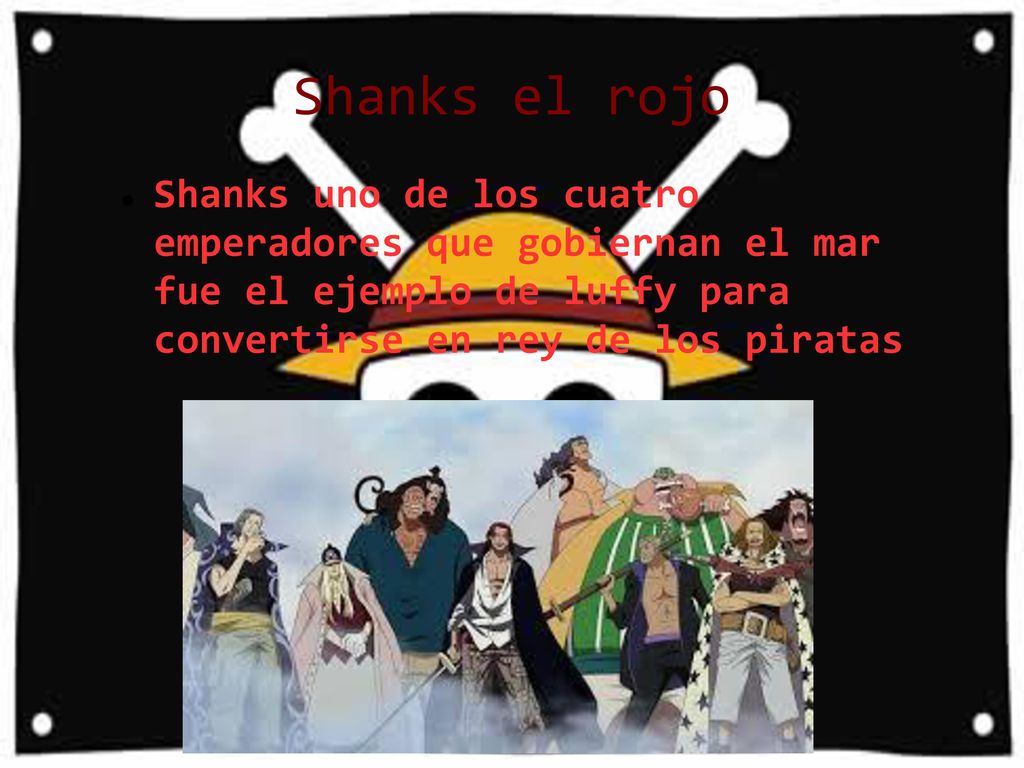 Shanks el rojo Shanks uno de los cuatro emperadores que gobiernan el mar fue el ejemplo de luffy para convertirse en rey de los piratas.