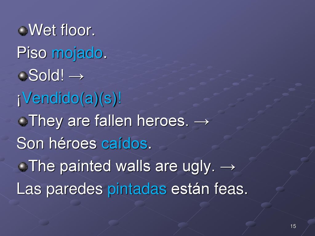 Wet floor. Piso mojado. Sold! → ¡Vendido(a)(s)! They are fallen heroes. → Son héroes caídos. The painted walls are ugly. →