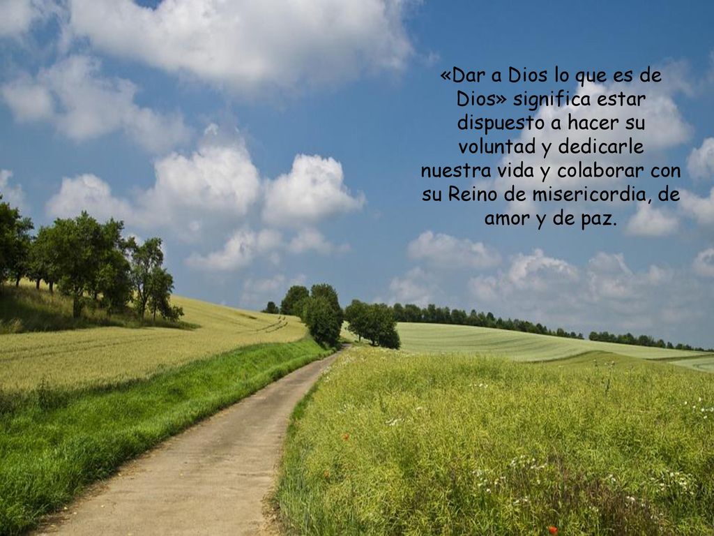 «Dar a Dios lo que es de Dios» significa estar dispuesto a hacer su voluntad y dedicarle nuestra vida y colaborar con su Reino de misericordia, de amor y de paz.