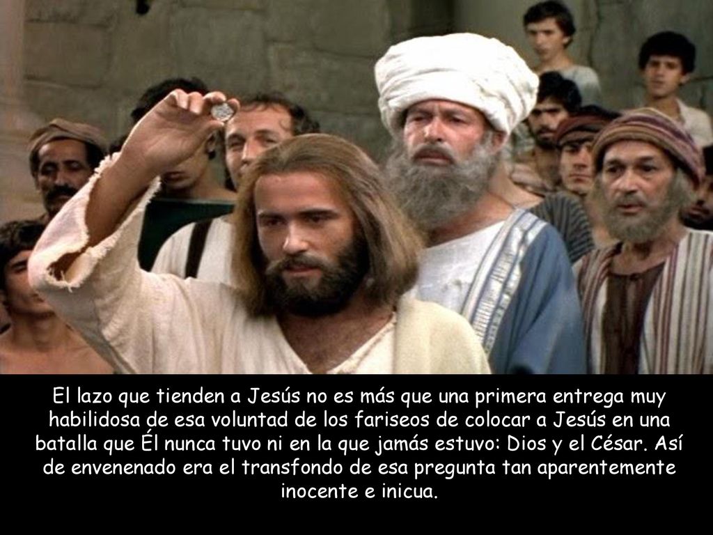 El lazo que tienden a Jesús no es más que una primera entrega muy habilidosa de esa voluntad de los fariseos de colocar a Jesús en una batalla que Él nunca tuvo ni en la que jamás estuvo: Dios y el César.