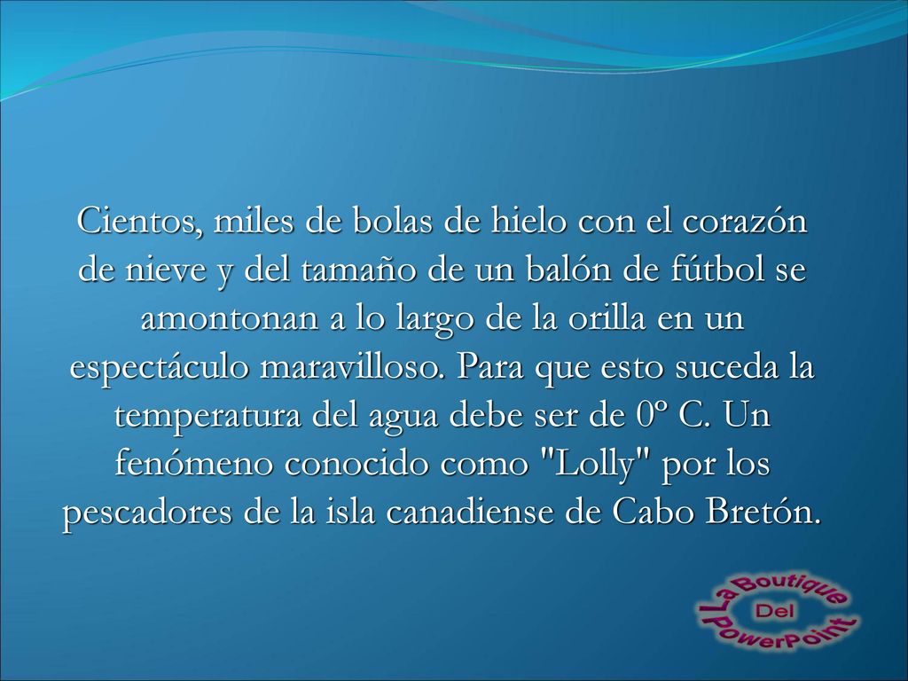 Cientos, miles de bolas de hielo con el corazón de nieve y del tamaño de un balón de fútbol se amontonan a lo largo de la orilla en un espectáculo maravilloso.