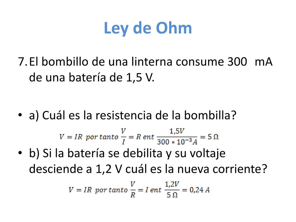 Ley de Ohm 7. El bombillo de una linterna consume 300 mA de una batería de 1,5 V. a) Cuál es la resistencia de la bombilla