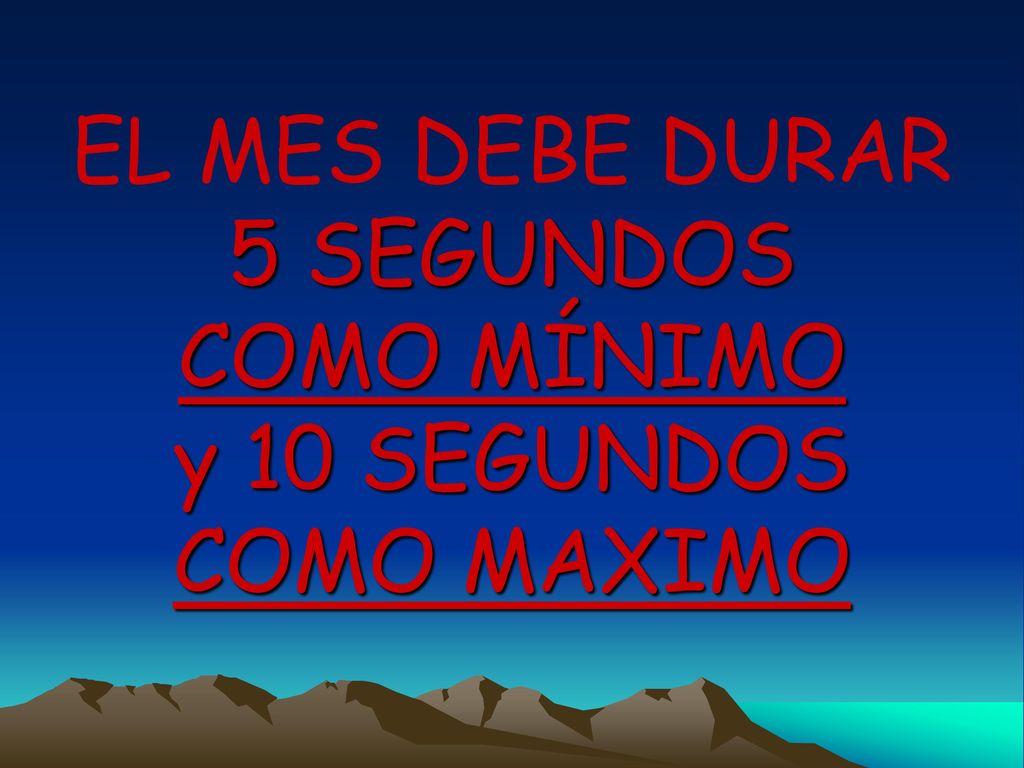 EL MES DEBE DURAR 5 SEGUNDOS COMO MÍNIMO y 10 SEGUNDOS COMO MAXIMO
