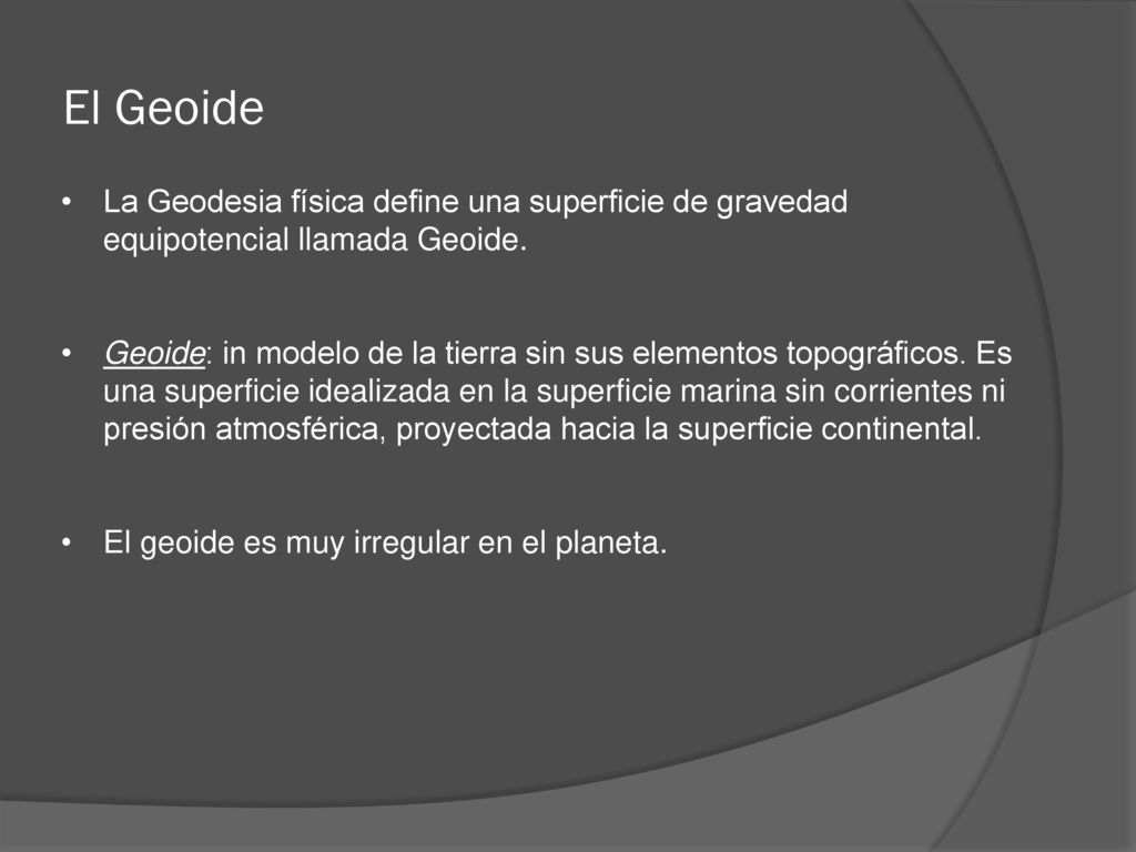 El Geoide La Geodesia física define una superficie de gravedad equipotencial llamada Geoide.