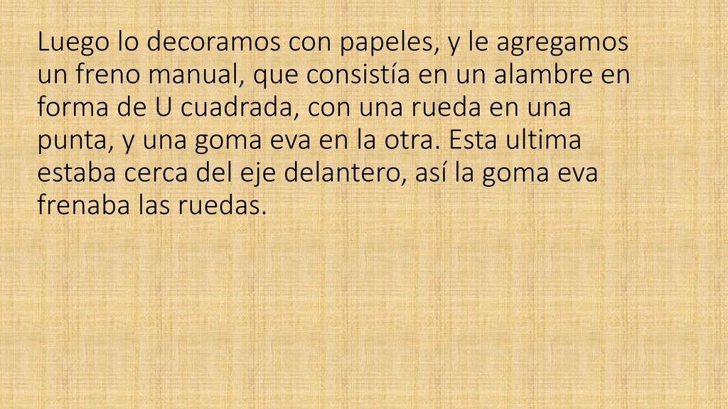 Luego lo decoramos con papeles, y le agregamos un freno manual, que consistía en un alambre en forma de U cuadrada, con una rueda en una punta, y una goma eva en la otra.