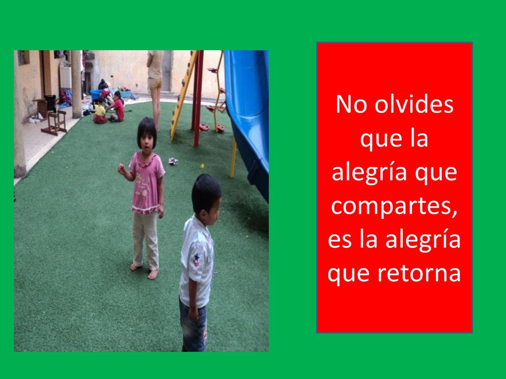 No olvides que la alegría que compartes, es la alegría que retorna