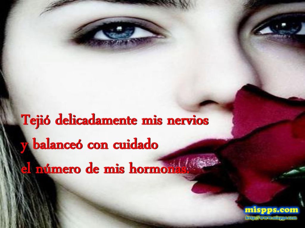 Tejió delicadamente mis nervios y balanceó con cuidado el número de mis hormonas.