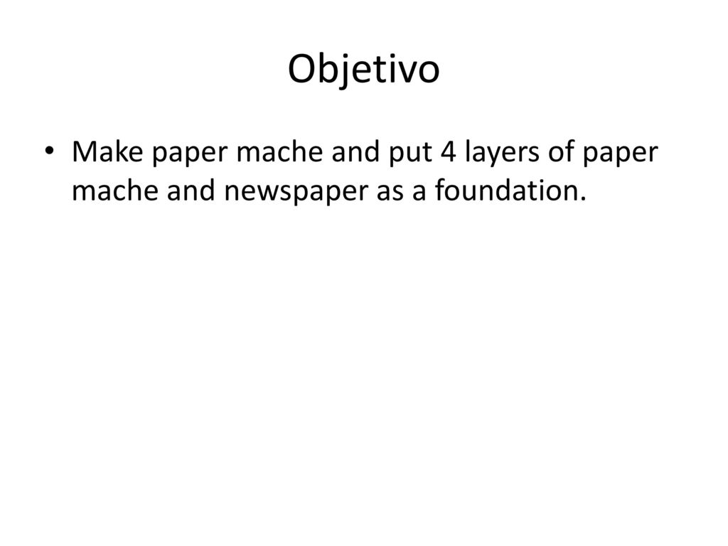 Objetivo Make paper mache and put 4 layers of paper mache and newspaper as a foundation.