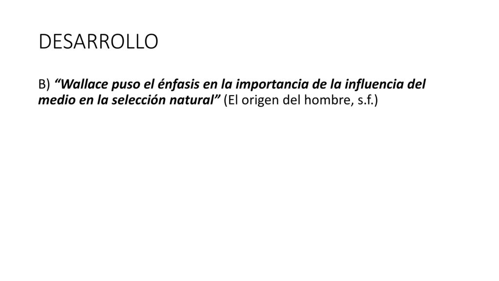 DESARROLLO B) Wallace puso el énfasis en la importancia de la influencia del medio en la selección natural (El origen del hombre, s.f.)