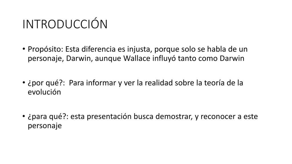 INTRODUCCIÓN Propósito: Esta diferencia es injusta, porque solo se habla de un personaje, Darwin, aunque Wallace influyó tanto como Darwin.