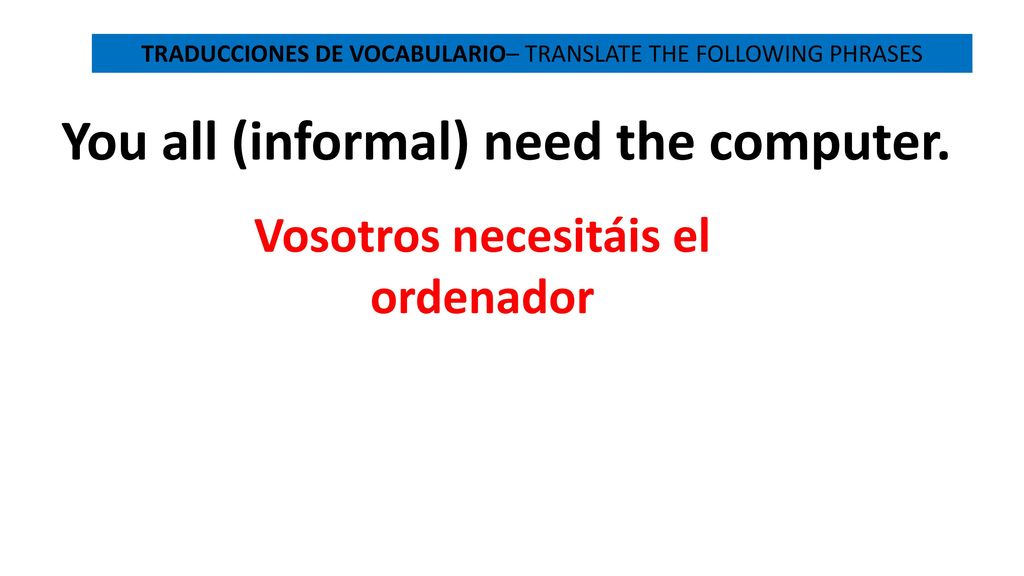 You all (informal) need the computer. Vosotros necesitáis el ordenador