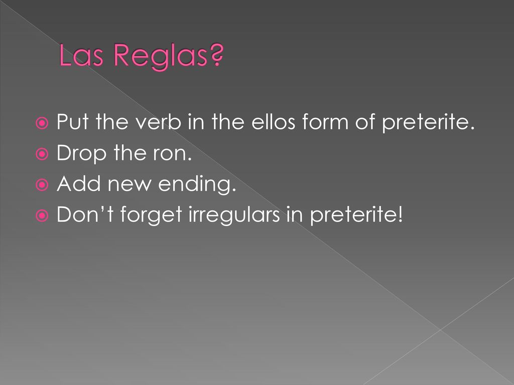 Las Reglas Put the verb in the ellos form of preterite. Drop the ron.