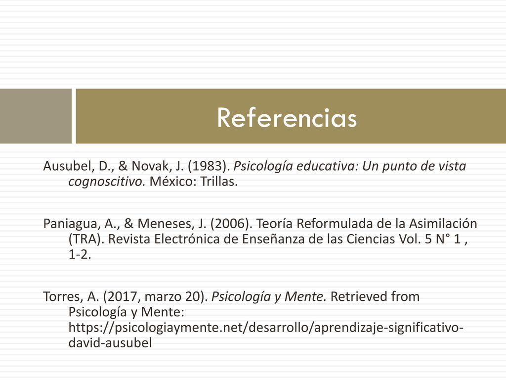 Referencias Ausubel, D., & Novak, J. (1983). Psicología educativa: Un punto de vista cognoscitivo. México: Trillas.