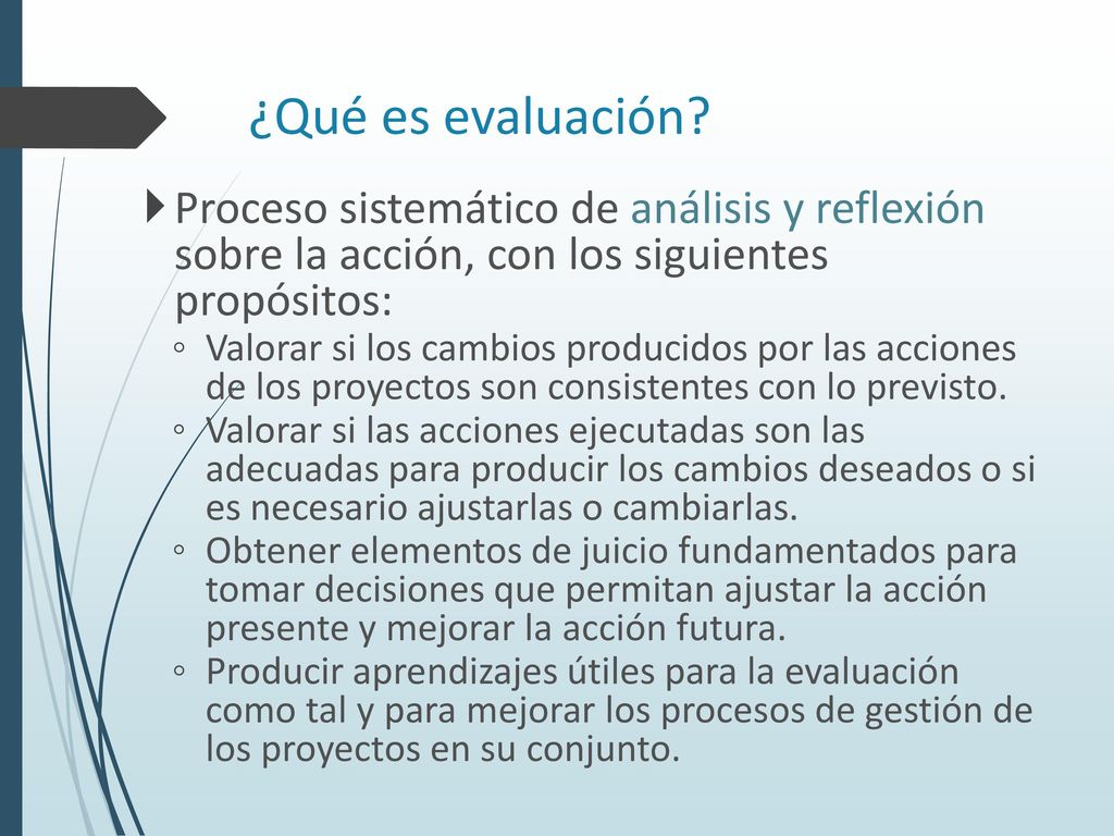 ¿Qué es evaluación Proceso sistemático de análisis y reflexión sobre la acción, con los siguientes propósitos:
