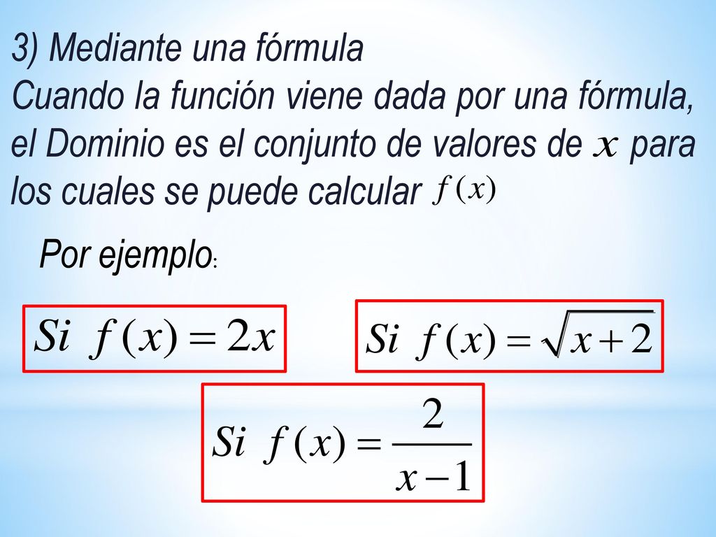 3) Mediante una fórmula Cuando la función viene dada por una fórmula, el Dominio es el conjunto de valores de para los cuales se puede calcular.