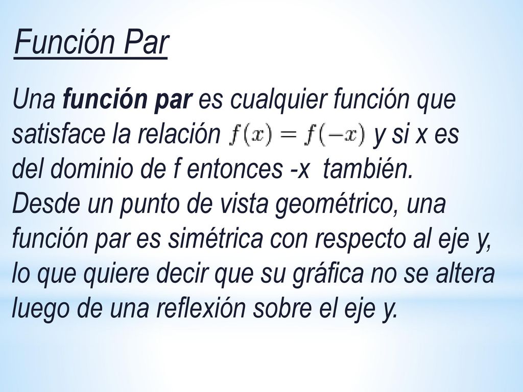 Función Par Una función par es cualquier función que satisface la relación y si x es del dominio de f entonces -x también.