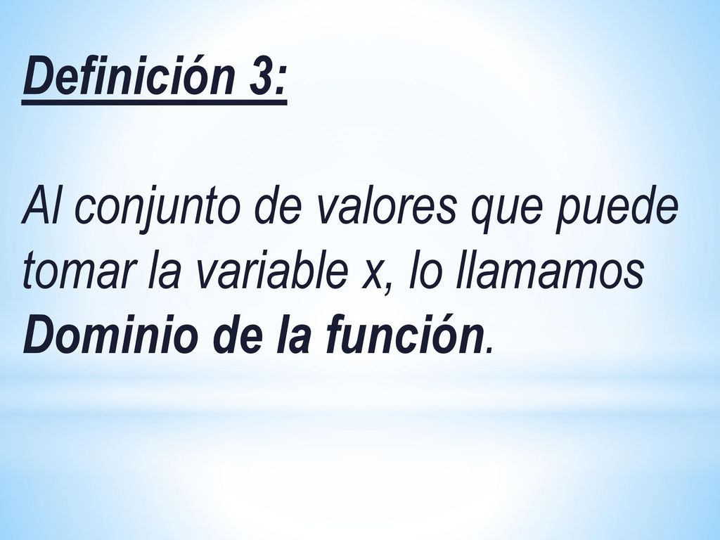 Definición 3: Al conjunto de valores que puede tomar la variable x, lo llamamos Dominio de la función.