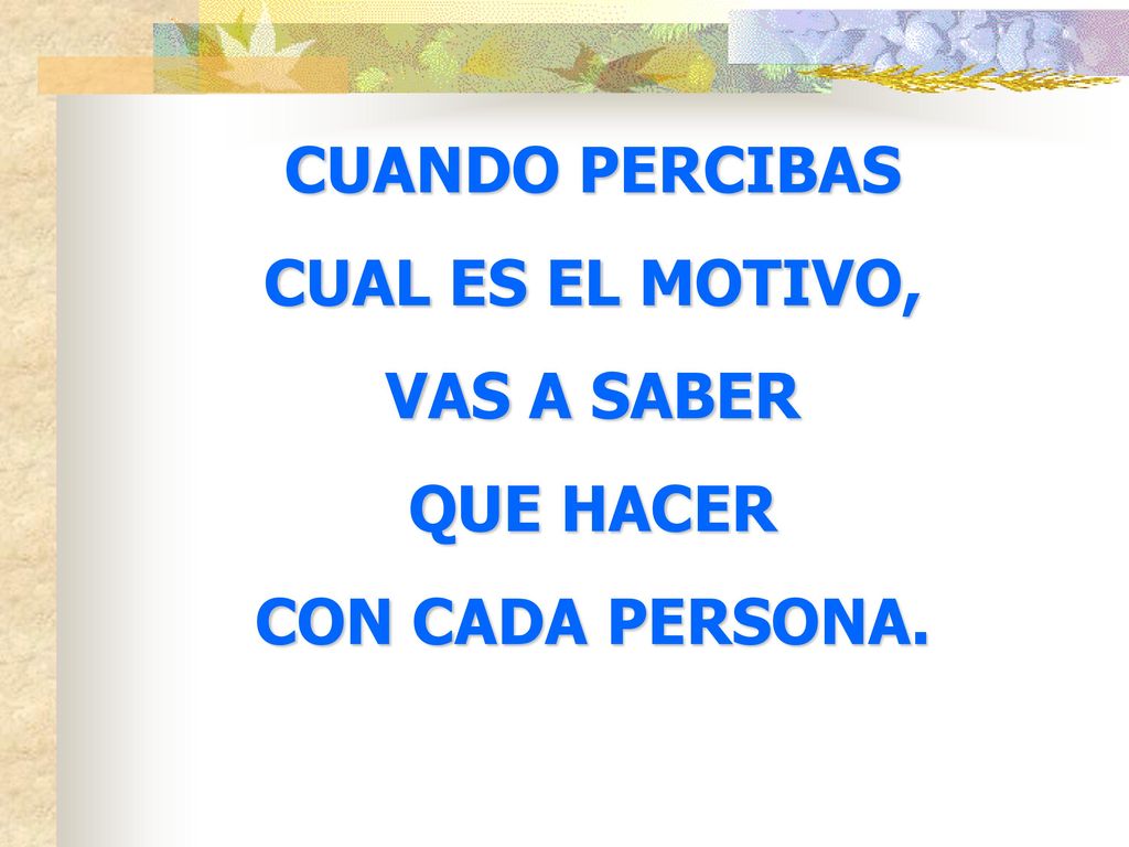CUANDO PERCIBAS CUAL ES EL MOTIVO, VAS A SABER QUE HACER CON CADA PERSONA.