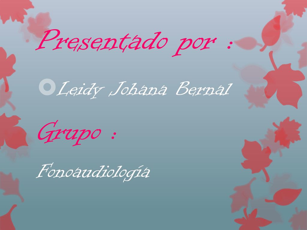 Presentado por : Leidy Johana Bernal Grupo : Fonoaudiología