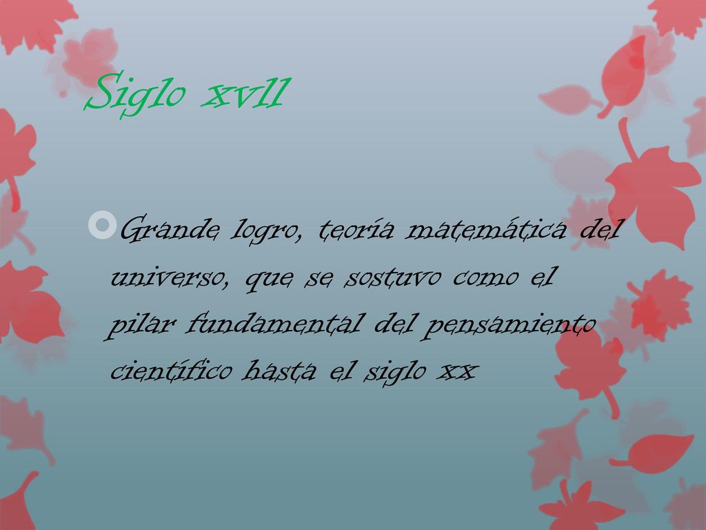Siglo xvll Grande logro, teoría matemática del universo, que se sostuvo como el pilar fundamental del pensamiento científico hasta el siglo xx.