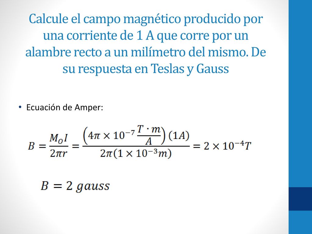 Calcule el campo magnético producido por una corriente de 1 A que corre por un alambre recto a un milímetro del mismo. De su respuesta en Teslas y Gauss